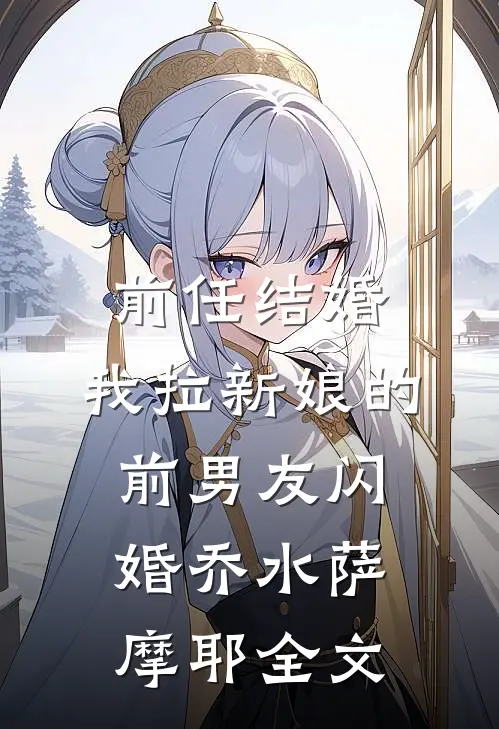 前任结婚，我拉新娘的前男友闪婚乔水萨摩耶全文