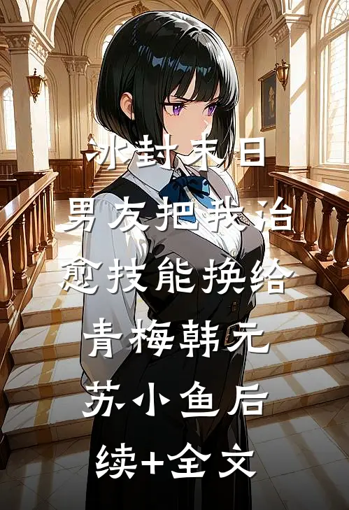 冰封末日，男友把我治愈技能换给青梅韩元苏小鱼后续+全文