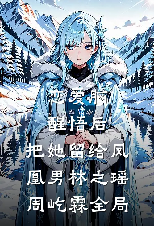 恋爱脑醒悟后，把她留给凤凰男林之瑶周屹霖全局