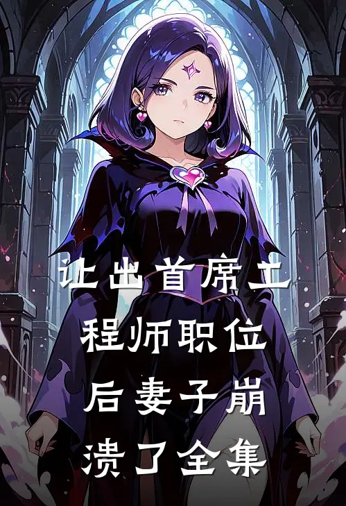 让出首席工程师职位后妻子崩溃了全集
