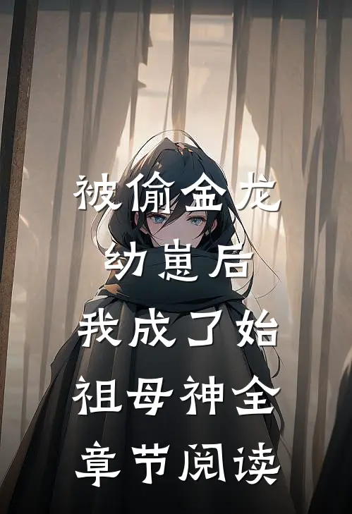 被偷金龙幼崽后，我成了始祖母神全章节阅读