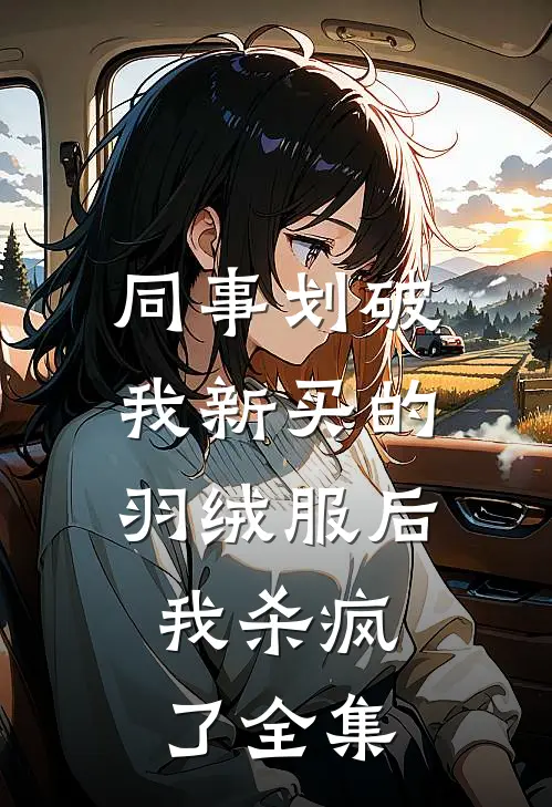 同事划破我新买的羽绒服后，我杀疯了全集