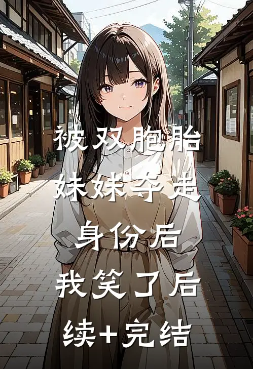 被双胞胎妹妹夺走身份后，我笑了后续+完结