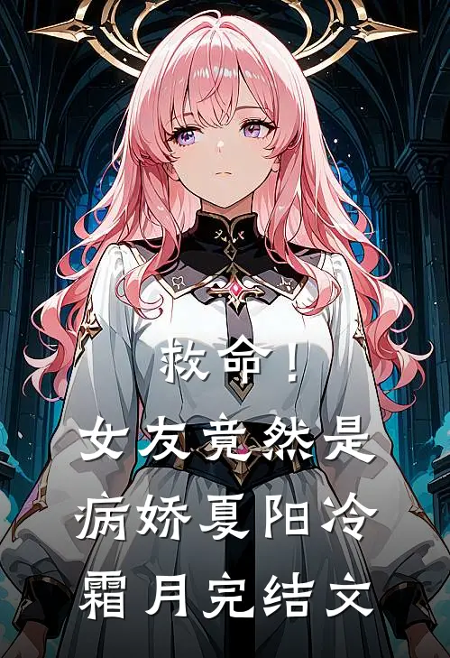 救命！女友竟然是病娇夏阳冷霜月完结文