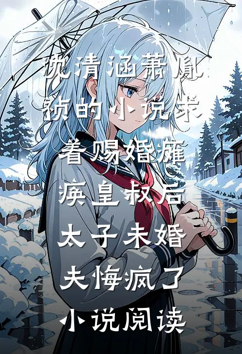 沈清涵萧胤祯的小说求着赐婚瘫痪皇叔后，太子未婚夫悔疯了小说阅读