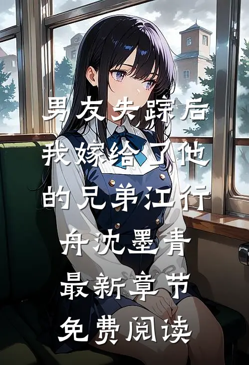 男友失踪后，我嫁给了他的兄弟江行舟沈墨青最新章节免费阅读
