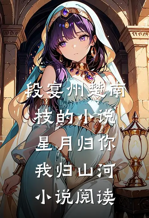 段宴州楚南枝的小说星月归你，我归山河小说阅读