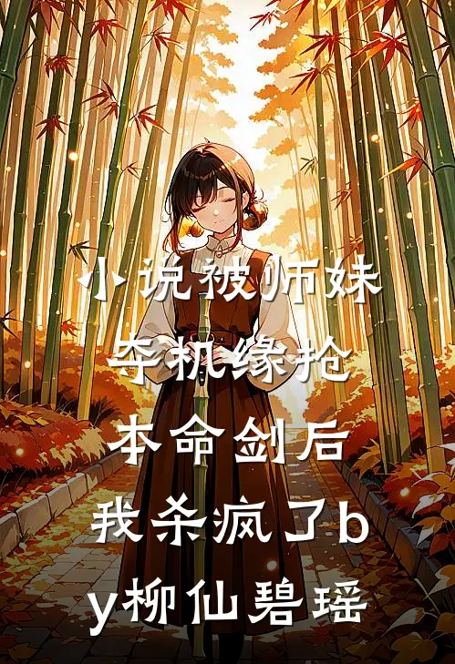 小说被师妹夺机缘抢本命剑后，我杀疯了by柳仙碧瑶