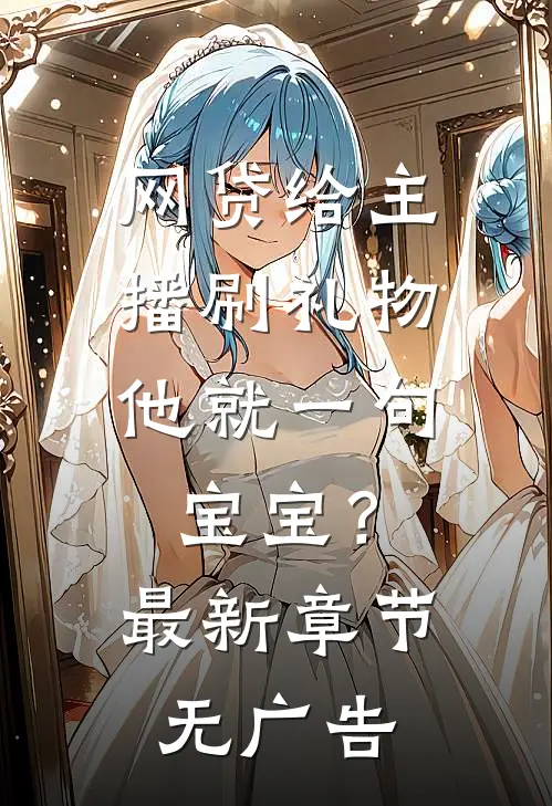 网贷给主播刷礼物，他就一句宝宝？最新章节无广告