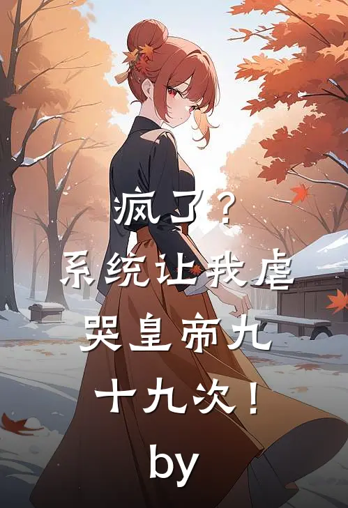 疯了？系统让我虐哭皇帝九十九次！by