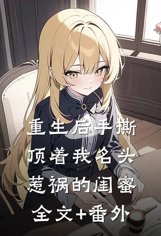 重生后手撕顶着我名头惹祸的闺蜜全文+番外