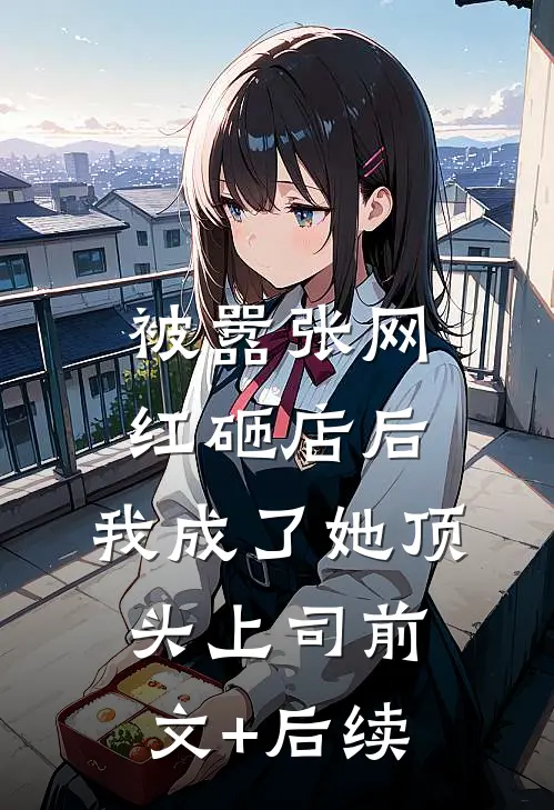 被嚣张网红砸店后，我成了她顶头上司前文+后续