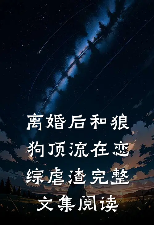离婚后和狼狗顶流在恋综虐渣完整文集阅读