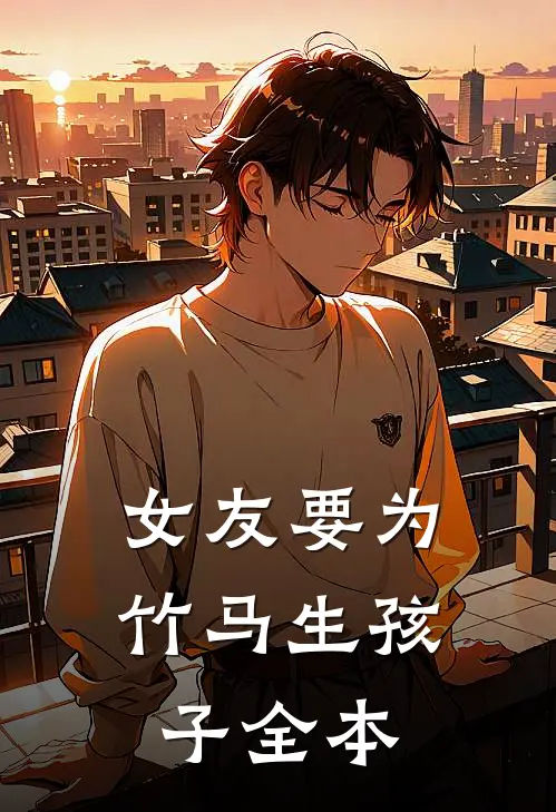女友要为竹马生孩子全本