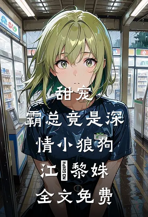 甜宠：霸总竟是深情小狼狗江彧黎姝全文免费