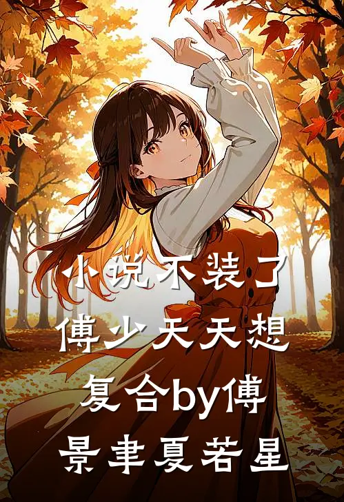 小说不装了，傅少天天想复合by傅景聿夏若星