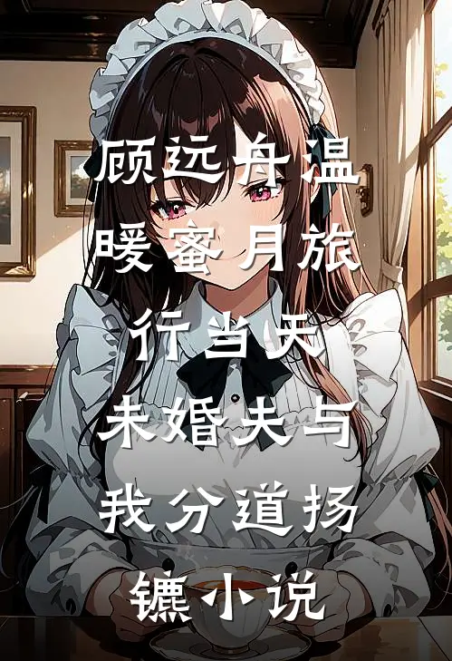 顾远舟温暖蜜月旅行当天，未婚夫与我分道扬镳小说