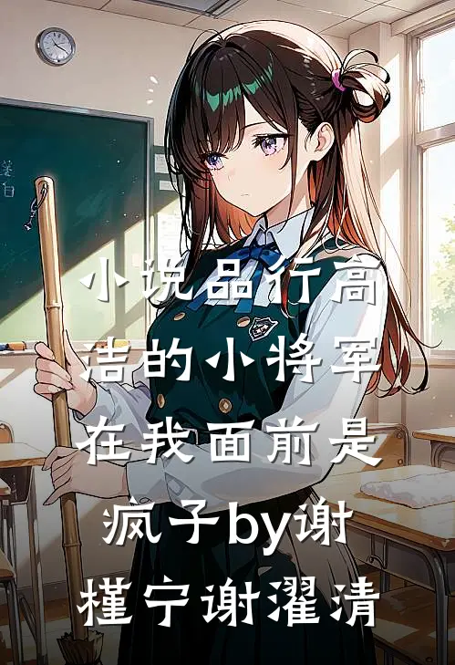 小说品行高洁的小将军，在我面前是疯子by谢槿宁谢濯清