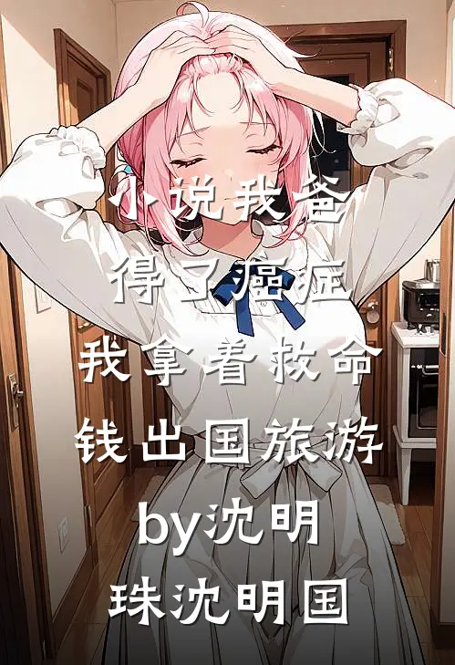 小说我爸得了癌症，我拿着救命钱出国旅游by沈明珠沈明国