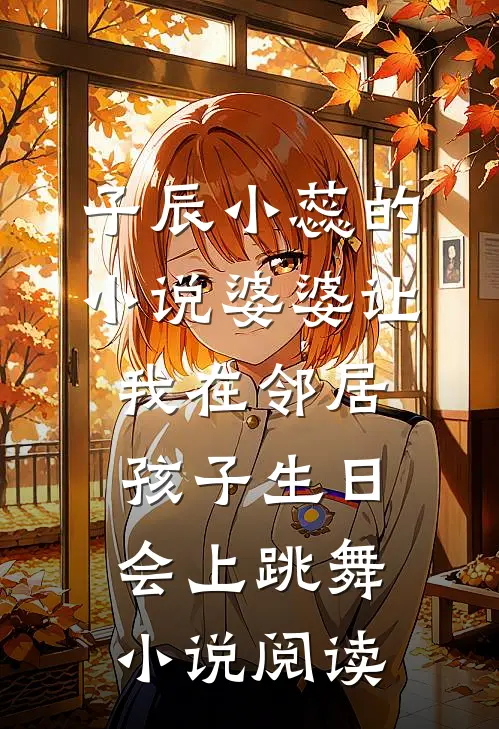 子辰小蕊的小说婆婆让我在邻居孩子生日会上跳舞小说阅读