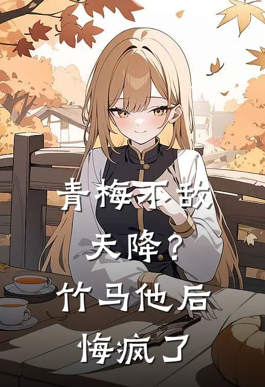 青梅不敌天降？竹马他后悔疯了