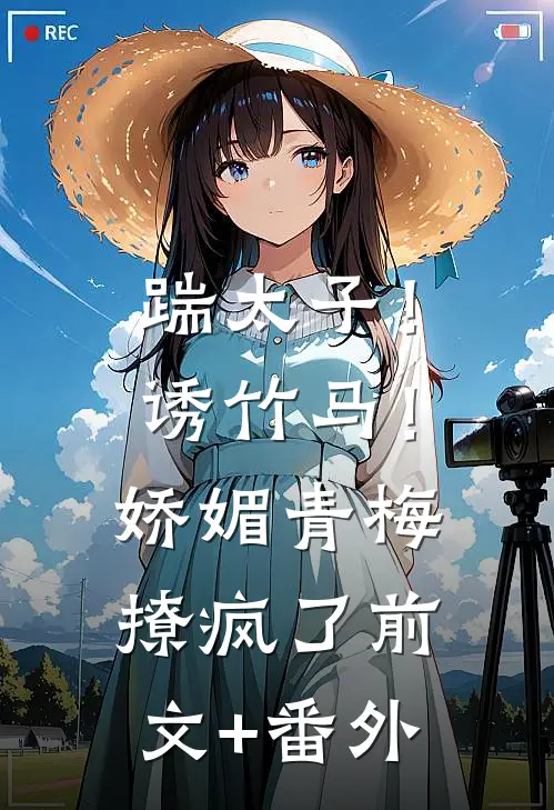 踹太子！诱竹马！娇媚青梅撩疯了前文+番外