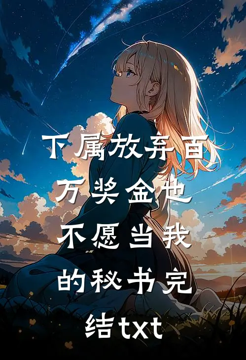 下属放弃百万奖金也不愿当我的秘书完结txt