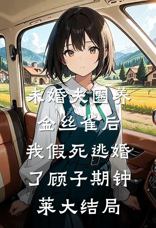 未婚夫圈养金丝雀后，我假死逃婚了顾子期钟莱大结局