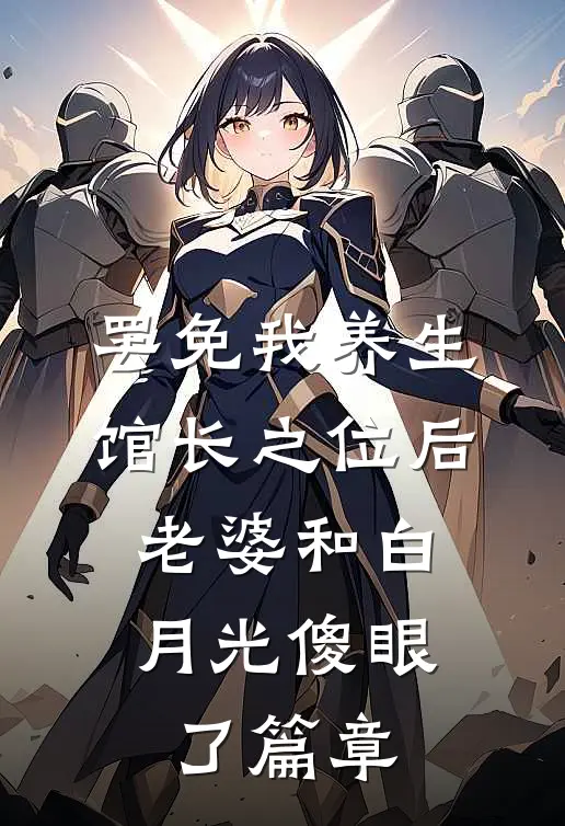 罢免我养生馆长之位后，老婆和白月光傻眼了篇章