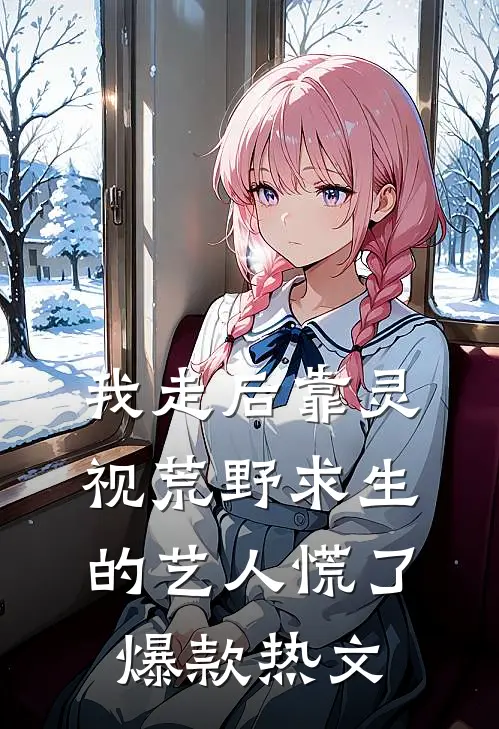 我走后靠灵视荒野求生的艺人慌了爆款热文