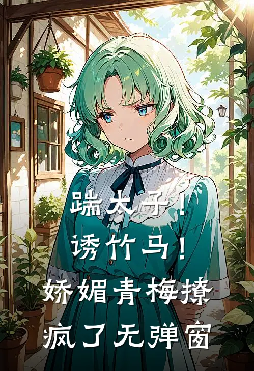 踹太子！诱竹马！娇媚青梅撩疯了无弹窗
