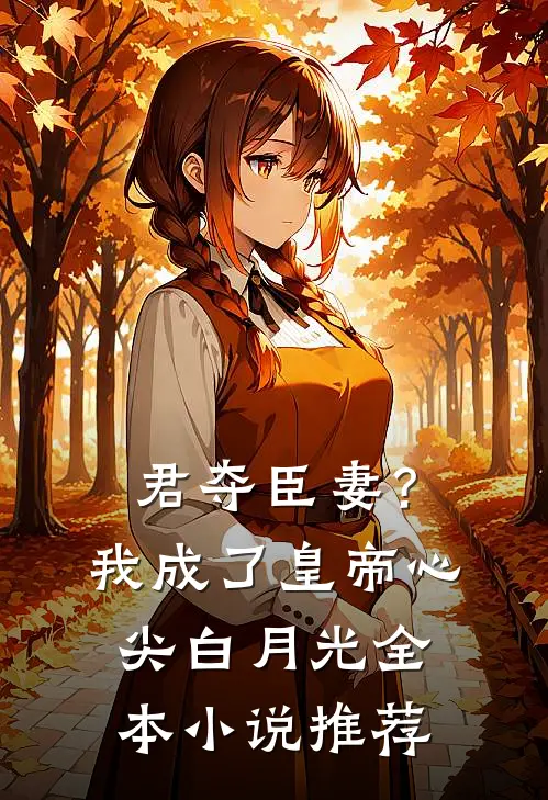 君夺臣妻？我成了皇帝心尖白月光全本小说推荐