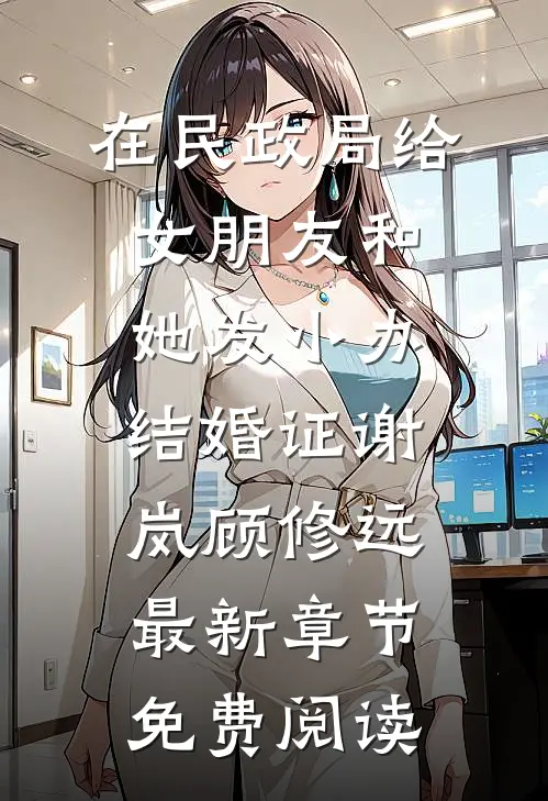 在民政局给女朋友和她发小办结婚证谢岚顾修远最新章节免费阅读