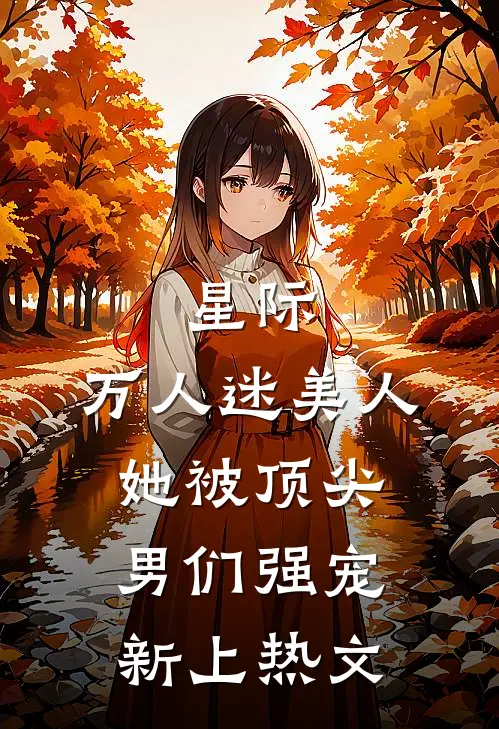星际：万人迷美人她被顶尖男们强宠新上热文