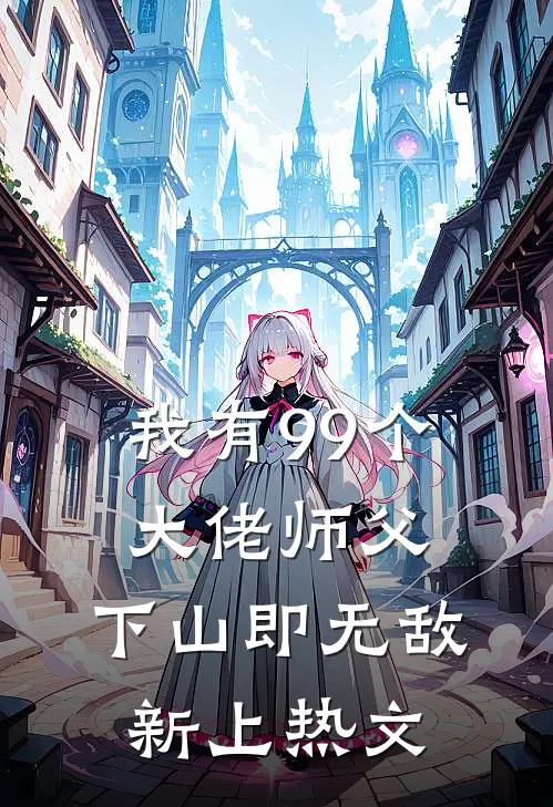 我有99个大佬师父，下山即无敌新上热文
