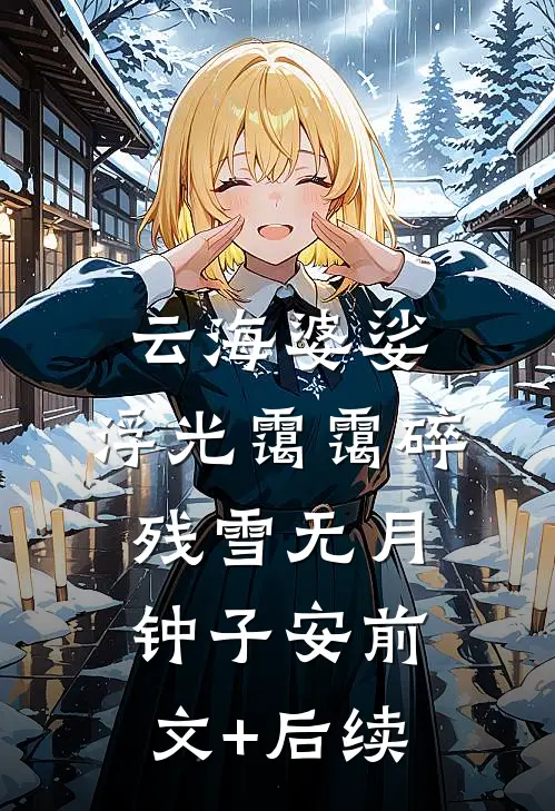云海婆娑，浮光霭霭碎残雪无月钟子安前文+后续