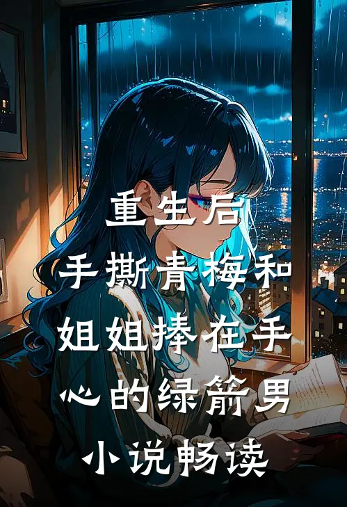 重生后，手撕青梅和姐姐捧在手心的绿箭男小说畅读