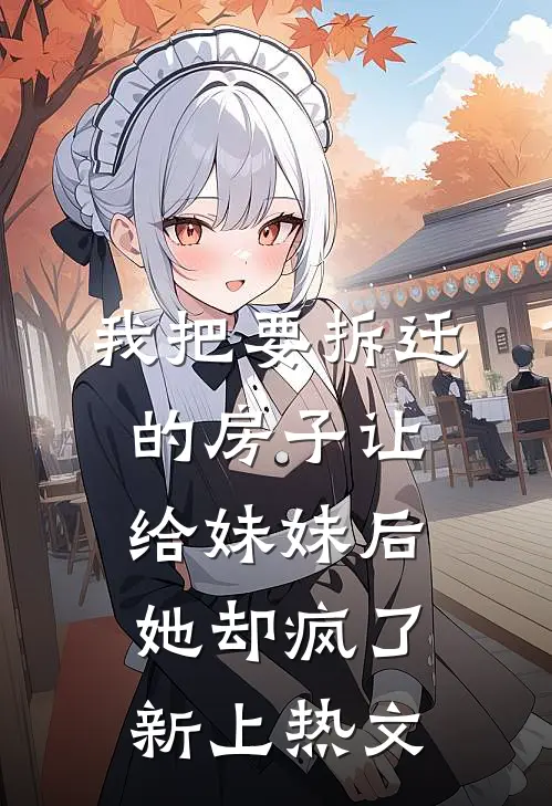 我把要拆迁的房子让给妹妹后，她却疯了新上热文