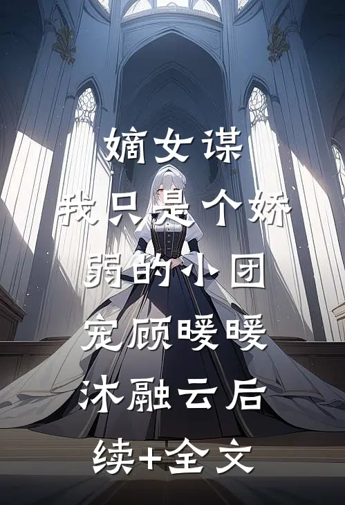 嫡女谋：我只是个娇弱的小团宠顾暖暖沐融云后续+全文