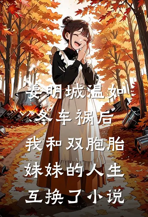 姜明城温如冬车祸后，我和双胞胎妹妹的人生互换了小说