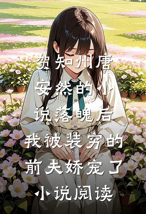 贺知州唐安然的小说落魄后，我被装穷的前夫娇宠了小说阅读
