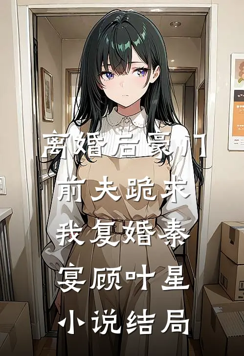 离婚后豪门前夫跪求我复婚秦宴顾叶星小说结局