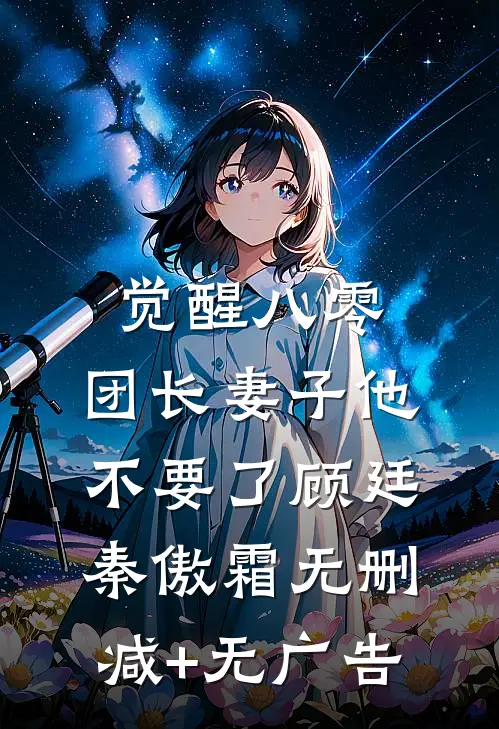 觉醒八零，团长妻子他不要了顾廷秦傲霜无删减+无广告