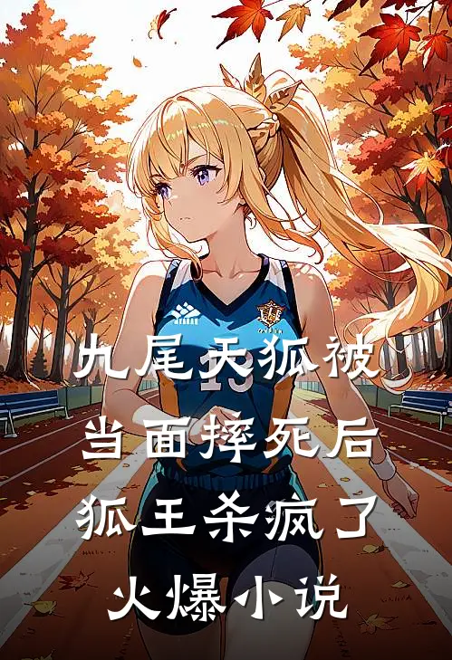 九尾天狐被当面摔死后，狐王杀疯了火爆小说