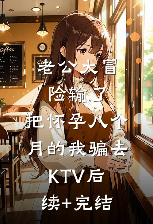 老公大冒险输了，把怀孕八个月的我骗去KTV后续+完结