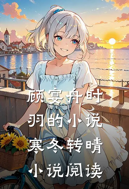 顾宴舟时羽的小说寒冬转晴小说阅读