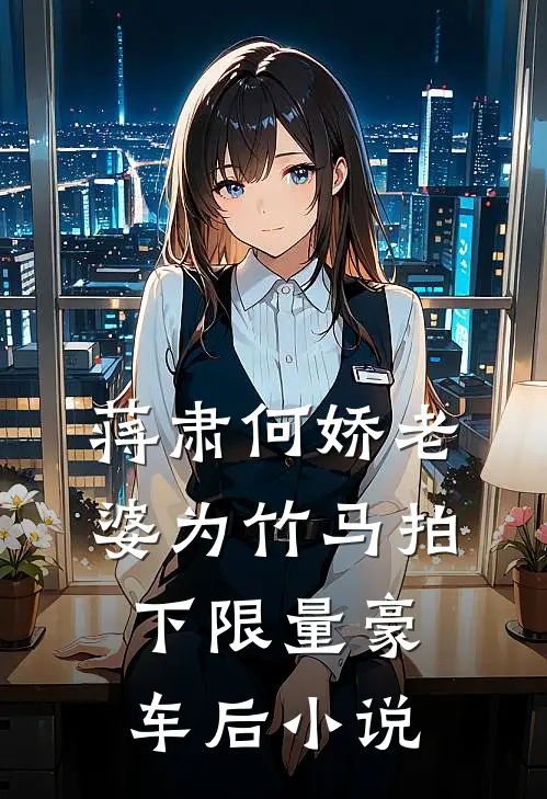蒋肃何娇老婆为竹马拍下限量豪车后小说