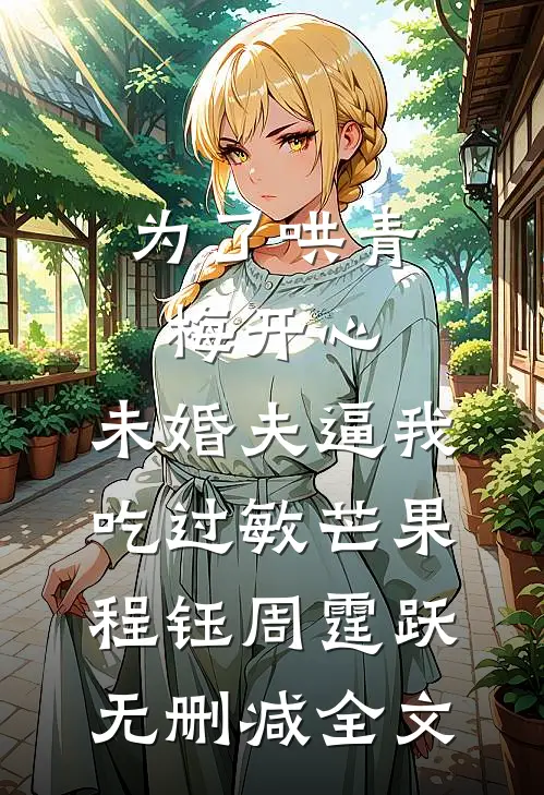为了哄青梅开心，未婚夫逼我吃过敏芒果程钰周霆跃无删减全文