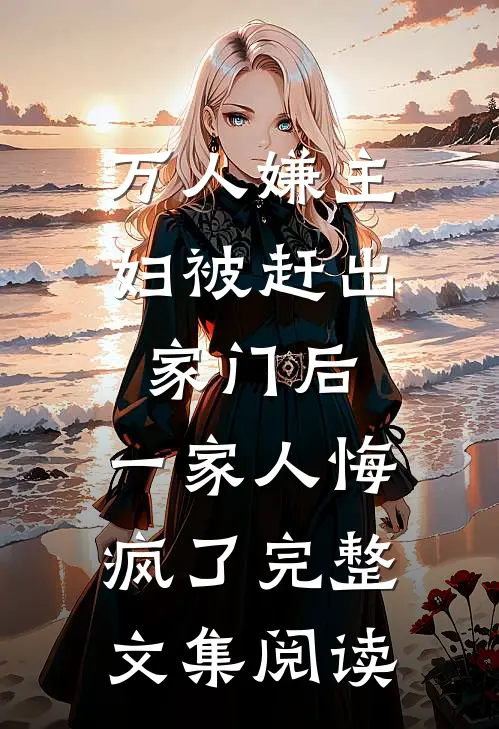 万人嫌主妇被赶出家门后，一家人悔疯了完整文集阅读