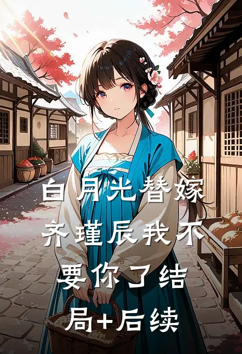 白月光替嫁，齐瑾辰我不要你了结局+后续